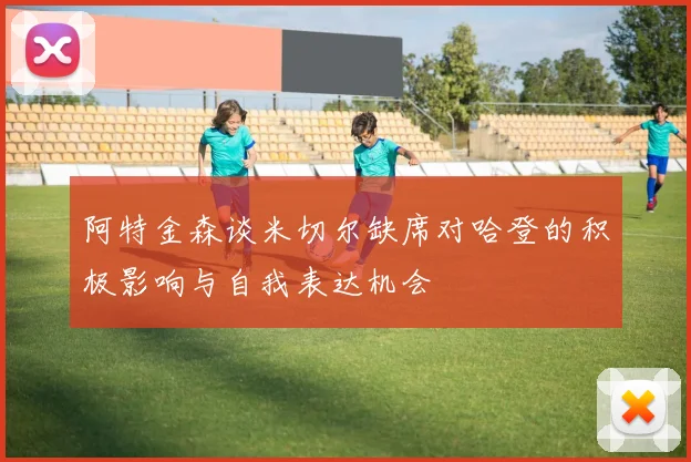 阿特金森谈米切尔缺席对哈登的积极影响与自我表达机会