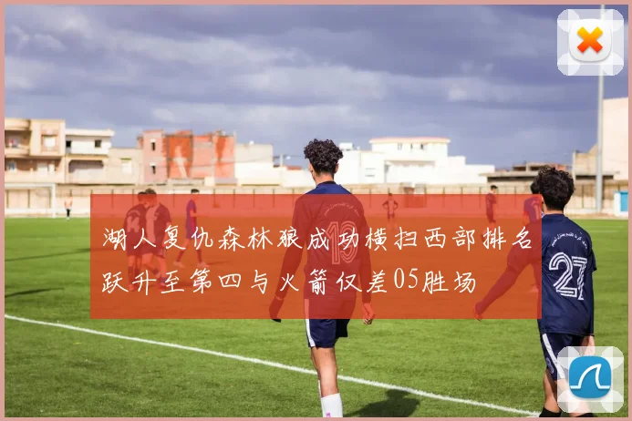 湖人复仇森林狼成功横扫西部排名跃升至第四与火箭仅差05胜场
