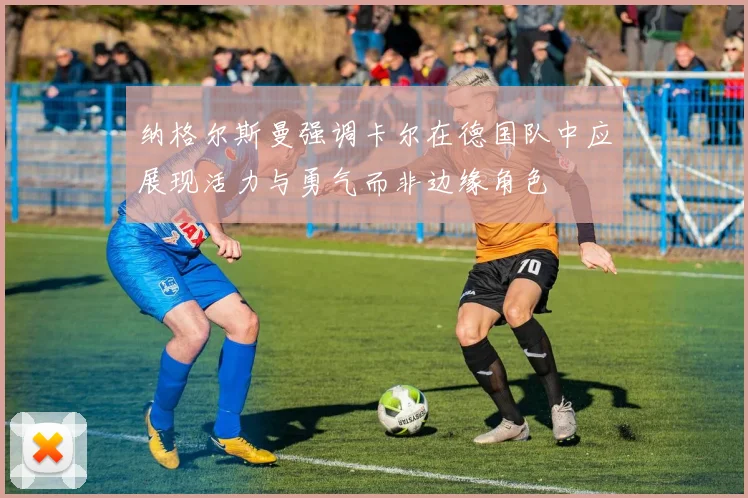 纳格尔斯曼强调卡尔在德国队中应展现活力与勇气而非边缘角色