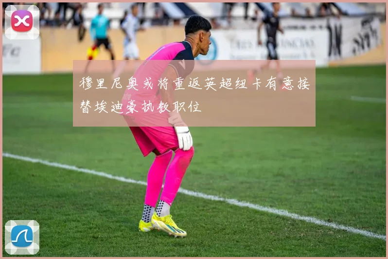 穆里尼奥或将重返英超纽卡有意接替埃迪豪执教职位