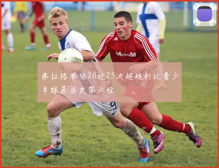 弗拉格单场20达25次超越科比青少年球员历史第六位